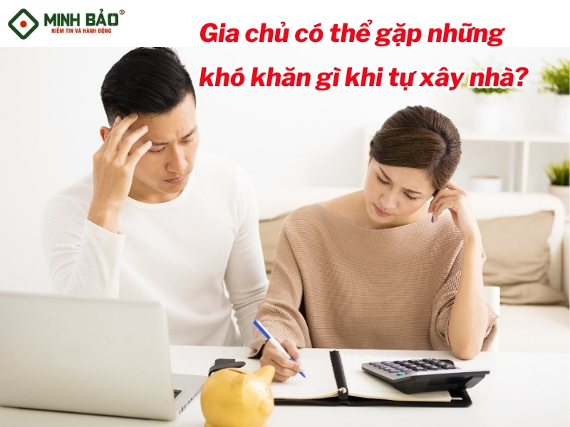 Gia chủ gặp những khó khăn gì khi xây nhà