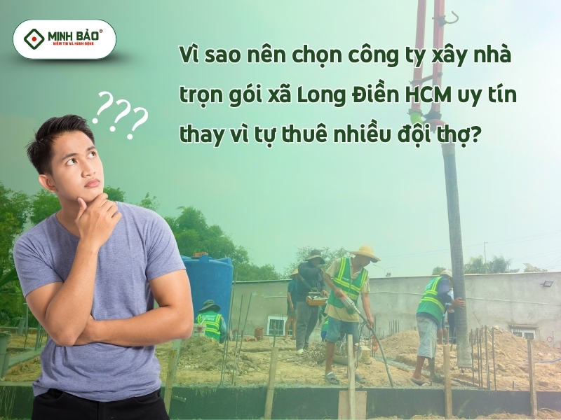 Vì sao nên chọn công ty xây nhà trọn gói xã Long Điền HCM uy tín
